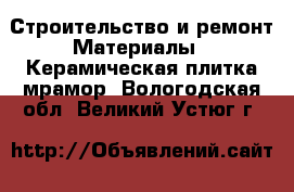 Строительство и ремонт Материалы - Керамическая плитка,мрамор. Вологодская обл.,Великий Устюг г.